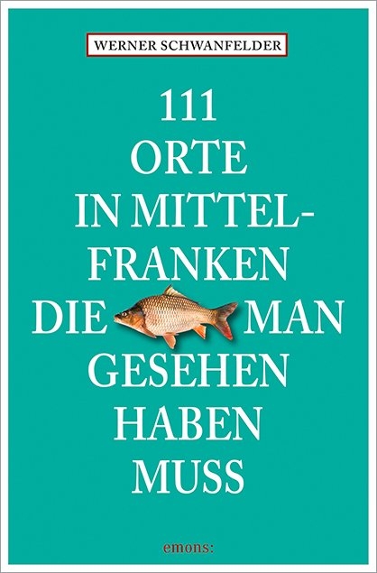 111 Orte in Mittelfranken, die man gesehen haben muss - Werner Schwanfelder