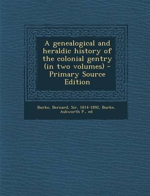 A Genealogical and Heraldic History of the Colonial Gentry (in Two Volumes) - Bernard Burke, Ashworth P Burke