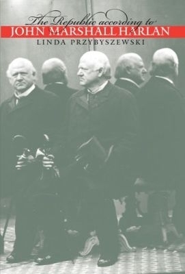 The Republic According to John Marshall Harlan - Linda Przybyszewski
