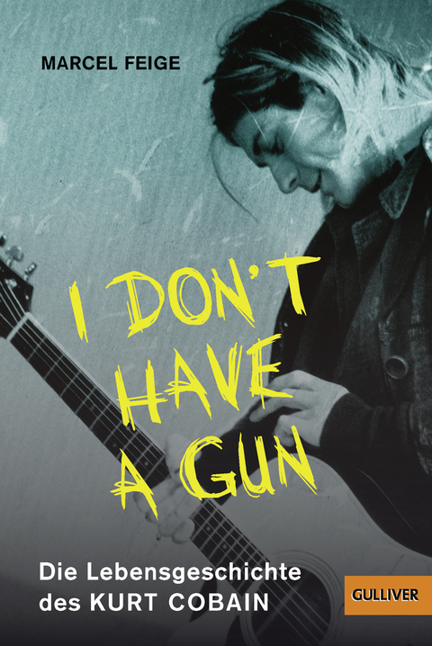 &raquo;I don't have a gun&laquo;. Die Lebensgeschichte des Kurt Cobain - Marcel Feige