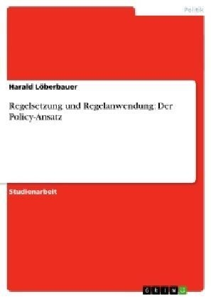 Regelsetzung und Regelanwendung: Der Policy-Ansatz - Harald L&ouml;berbauer