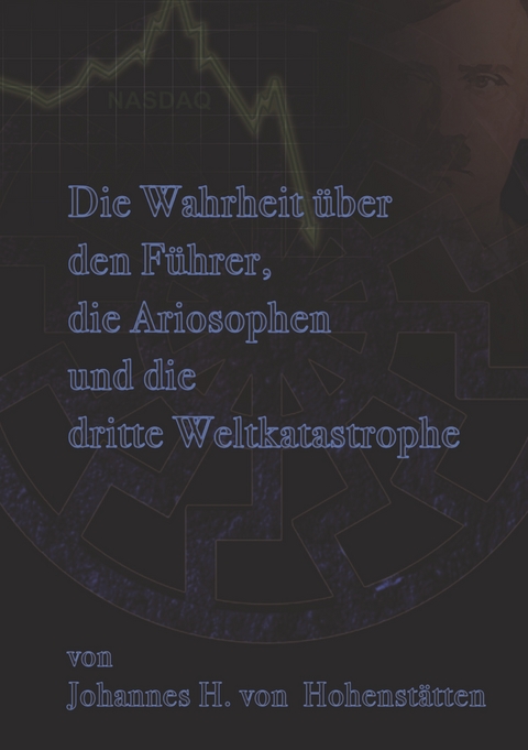 Die Wahrheit &uuml;ber den F&uuml;hrer, die Ariosophen und die dritte Weltkatastrophe - Johannes H. von Hohenst&auml;tten