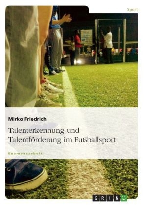 Talenterkennung und Talentförderung - Untersucht am Beispiel des Fußballsports
