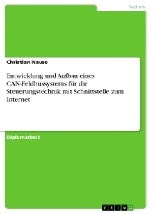 Entwicklung und Aufbau eines CAN-Feldbussystems f&uuml;r die Steuerungstechnik mit Schnittstelle zum Internet - Christian Nause