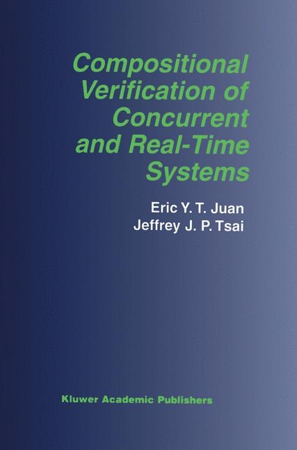 Compositional Verification of Concurrent and Real-Time Systems -  Eric Y.T. Juan,  Jeffrey J.P. Tsai