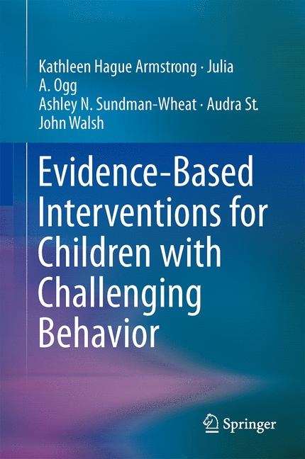Evidence-Based Interventions for Children with Challenging Behavior -  Kathleen Hague Armstrong,  Julia A. Ogg,  Audra St. John Walsh,  Ashley N. Sundman-Wheat
