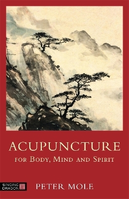 Acupuncture for Body, Mind and Spirit - Peter Mole