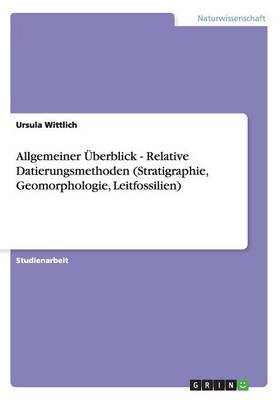 Allgemeiner &Atilde;berblick - Relative Datierungsmethoden (Stratigraphie, Geomorphologie, Leitfossilien) - Ursula Wittlich