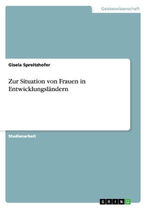 Zur Situation von Frauen in Entwicklungsl&Atilde;&curren;ndern - Gisela Spreitzhofer