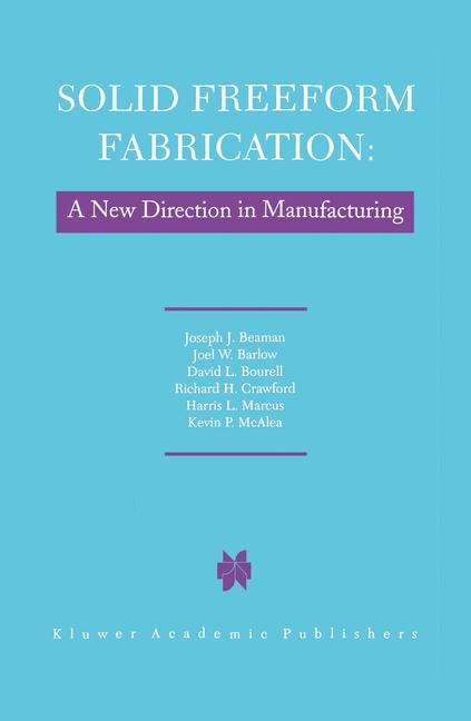 Solid Freeform Fabrication: A New Direction in Manufacturing -  John W. Barlow,  J.J. Beaman,  D.L. Bourell,  R.H. Crawford,  H.L. Marcus,  K.P. McAlea