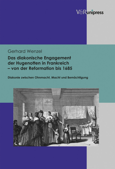 Das diakonische Engagement der Hugenotten in Frankreich &ndash; von der Reformation bis 1685 - Gerhard Wenzel