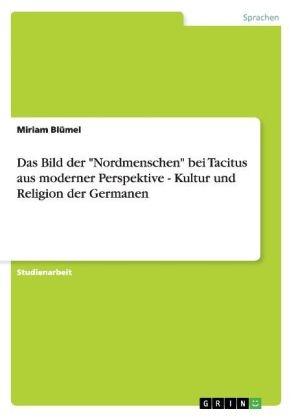 Das Bild der "Nordmenschen" bei Tacitus aus moderner Perspektive - Kultur und Religion der Germanen - Miriam Bl&uuml;mel