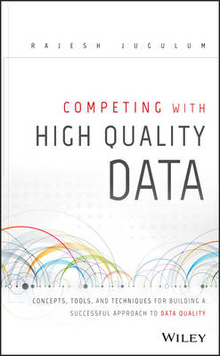 Competing with High Quality Data – Concepts, Tools and Techniques for Building a Successful Approach to Data Quality