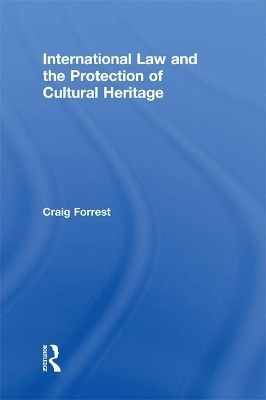 International Law and the Protection of Cultural Heritage - Craig Forrest