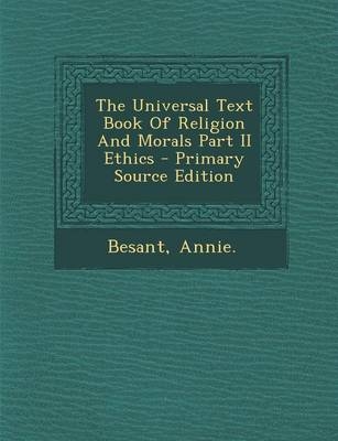 The Universal Text Book of Religion and Morals Part II Ethics - Primary Source Edition - Annie Wood Besant