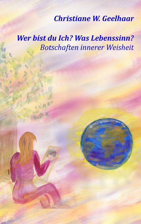 Wer bist du Ich? Was Lebenssinn? - Christiane W. Geelhaar
