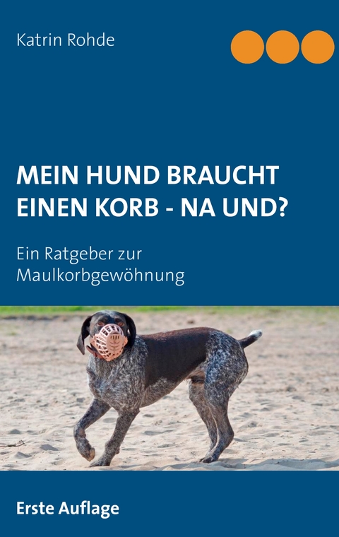 Mein Hund braucht einen Korb - Na und? - Katrin Rohde