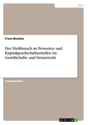 Der Nießbrauch an Personen- und Kapitalgesellschaftsanteilen im Gesellschafts- und Steuerrecht