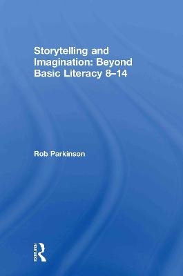 Storytelling and Imagination: Beyond Basic Literacy 8-14 - Rob Parkinson