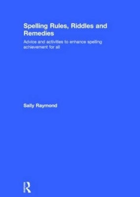 Spelling Rules, Riddles and Remedies - Sally Raymond
