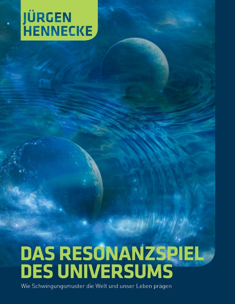 Das Resonanzspiel des Universums - J&uuml;rgen Hennecke