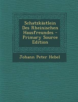 Schatzkastlein Des Rheinischen Hausfreundes - Primary Source Edition - Johann Peter Hebel