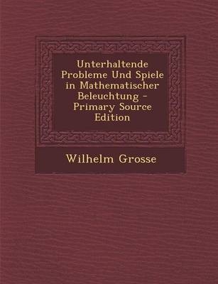 Unterhaltende Probleme Und Spiele in Mathematischer Beleuchtung - Primary Source Edition