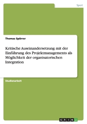 Kritische Auseinandersetzung mit der Einführung des Projektmanagements als Möglichkeit der organisatorischen Integration - Thomas Spörrer