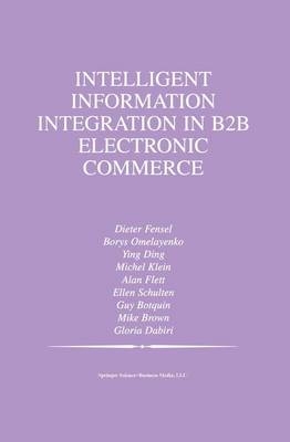 Intelligent Information Integration in B2B Electronic Commerce -  Guy Botquin,  Mike Brown,  Gloria Dabiri,  Alan Flett,  Michel Klein,  Borys Omelayenko,  Ellen Schulten,  Ying Ding