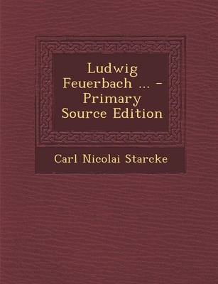 Ludwig Feuerbach ... - Primary Source Edition - Carl Nicolai Starcke