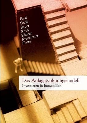 Das Anlagewohnungsmodell - David Paul, Sarah T. Seidl, Patrick C. Bauer, Thomas Koch, Stefan Z&ouml;hrer, Ivana Krenstetter, Martin Platte