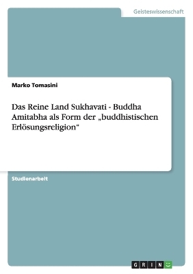 Das Reine Land Sukhavati - Buddha Amitabha als Form der "buddhistischen Erl&Atilde;&para;sungsreligion" - Marko Tomasini