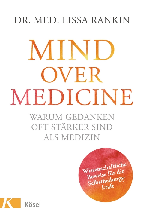 Mind over Medicine - Warum Gedanken oft st&auml;rker sind als Medizin - Lissa Rankin