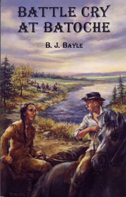 Battle Cry at Batoche - B.J. Bayle