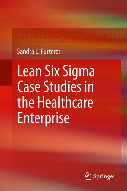 Lean Six Sigma Case Studies in the Healthcare Enterprise - Sandra L. Furterer