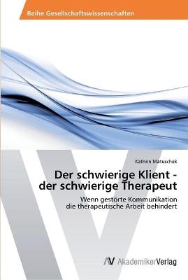 Der schwierige Klient - der schwierige Therapeut - Kathrin Matuschek