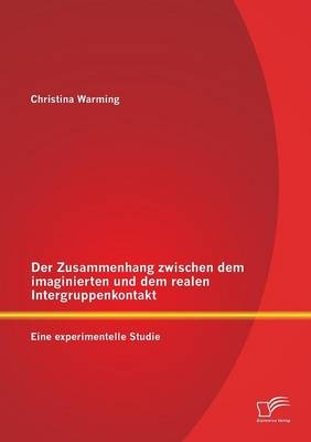 Der Zusammenhang zwischen dem imaginierten und dem realen Intergruppenkontakt: Eine experimentelle Studie - Christina Warming