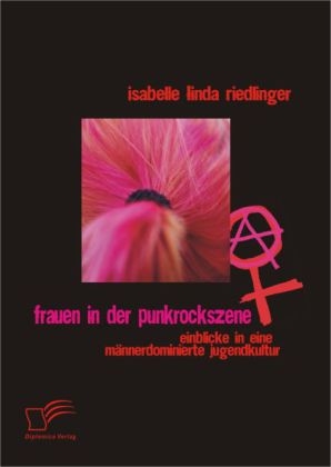Frauen in der Punkrockszene: Einblicke in eine m&auml;nnerdominierte Jugendkultur - Isabelle Linda Riedlinger