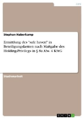 Ermittlung des "safe haven" in Beteiligungsketten nach Massgabe des Holding-Privilegs in &Acirc;&sect; 8a Abs. 4 KStG - Stephan Haberkamp