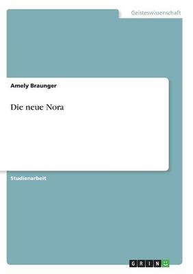 Die "neue" Nora. Eine zeitgen&Atilde;&para;ssische Inszenierung von Henrik Ibsens "Ein Puppenheim" aus dem 19. Jahrhundert - Amely Braunger