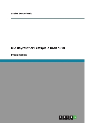 Die Bayreuther Festspiele nach 1930 - Sabine Busch-Frank