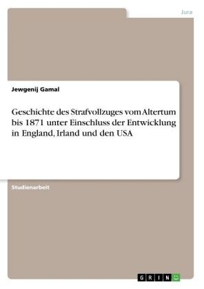 Geschichte des Strafvollzuges vom Altertum bis 1871 unter Einschluss der Entwicklung in England, Irland und den USA