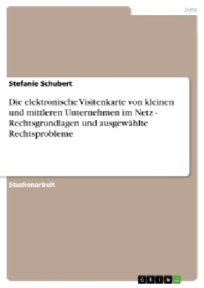 Die elektronische Visitenkarte von kleinen und mittleren Unternehmen im Netz - Rechtsgrundlagen und ausgew&Atilde;&curren;hlte Rechtsprobleme - Stefanie Schubert