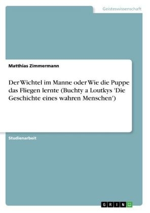 Der Wichtel im Manne oder Wie die Puppe das Fliegen lernte (Buchty a Loutkys 'Die Geschichte eines wahren Menschen') - Matthias Zimmermann