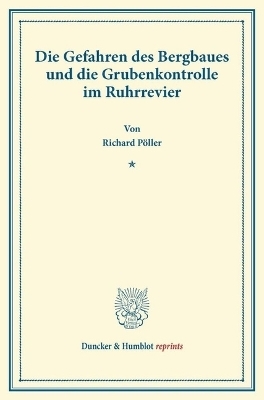 Die Gefahren des Bergbaues und die Grubenkontrolle im Ruhrrevier. - Richard P&ouml;ller