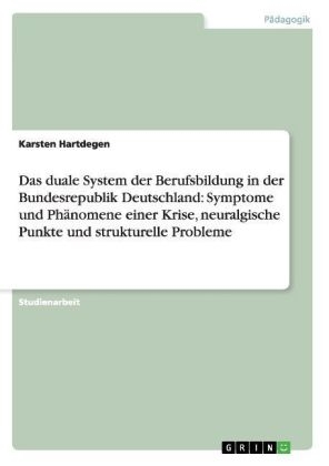 Das duale System der Berufsbildung in der Bundesrepublik Deutschland: Symptome und Ph&Atilde;&curren;nomene einer Krise, neuralgische Punkte und strukturelle Probleme - Karsten Hartdegen