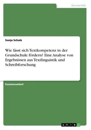 Wie l&Atilde;&curren;sst sich Textkompetenz in der Grundschule f&Atilde;&para;rdern? Eine Analyse von Ergebnissen aus Textlinguistik und Schreibforschung - Sonja Schulz