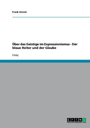 &Atilde;ber das Geistige im Expressionismus - Der blaue Reiter und der Glaube - Frank Dersch