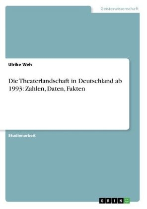 Die Theaterlandschaft in Deutschland ab 1993: Zahlen, Daten, Fakten - Ulrike Weh