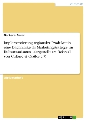Implementierung regionaler Produkte in eine Dachmarke als Marketingstrategie im Kulturtourismus - dargestellt am Beispiel von Culture & Castles e.V
